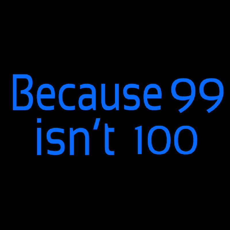 Because 99 Isnt 100 Neonskylt