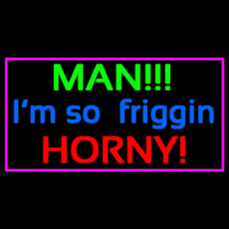Man I M So Friggin Horny Neonskylt